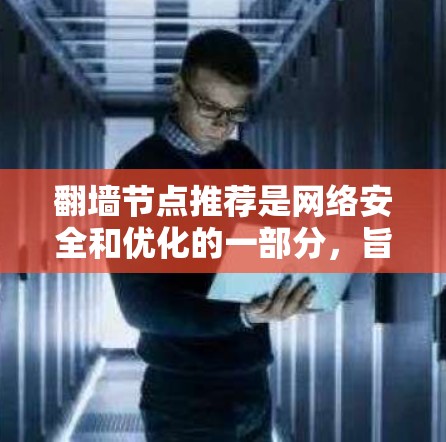 翻墙节点推荐是网络安全和优化的一部分，旨在通过推荐合适的翻墙节点来提升网络的安全性和用户体验。以下是对该问题的详细说明