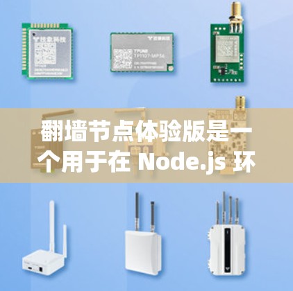 翻墙节点体验版是一个用于在 Node.js 环境中构建翻墙应用的工具。以下是对该体验版本的详细说明