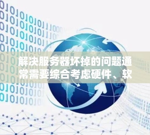 解决服务器坏掉的问题通常需要综合考虑硬件、软件和网络等多个因素。以下是一个有条理的解决方案步骤