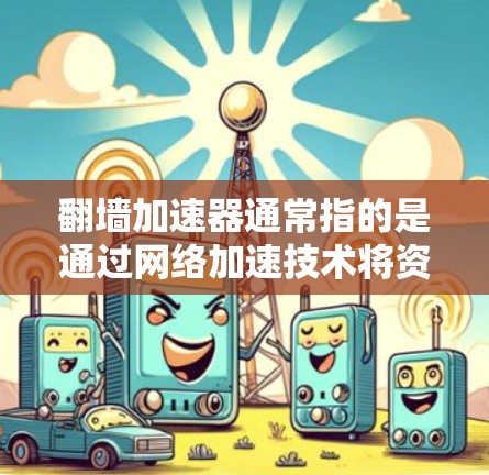 翻墙加速器通常指的是通过网络加速技术将资源从本地服务器转移到网络上，以提高网络性能。测速可能指的是测试这些加速器的性能，或者评估其是否有效。以下是一些关于如何测试翻墙加速器线路的步骤和方法