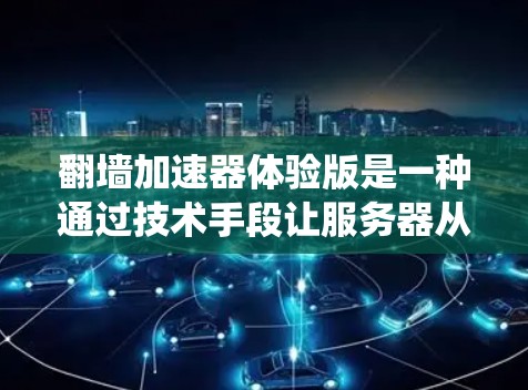 翻墙加速器体验版是一种通过技术手段让服务器从本地网络切换到外部网络来绕过服务器防火墙的工具，用于优化网页加载速度。以下是对该工具的详细解释