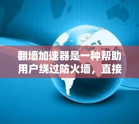 翻墙加速器是一种帮助用户绕过防火墙，直接访问外部网络的工具，通常用于加速网页下载、文件传输等。以下是一些常见的翻墙加速器推荐