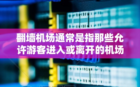 翻墙机场通常是指那些允许游客进入或离开的机场，而不是物理上的墙壁。以下是一些常见的翻墙机场推荐