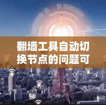 翻墙工具自动切换节点的问题可以通过以下方式解决，取决于您的需求和工具的配置。以下两种解决方案可以帮助您