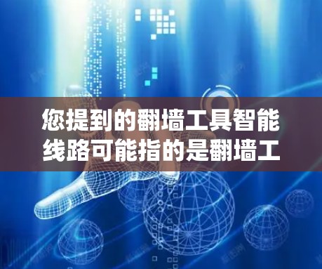 您提到的翻墙工具智能线路可能指的是翻墙工具中的一些智能连接技术，或者您可能在询问如何构建智能的网络传输系统。以下是一些可能的解释和解决方案