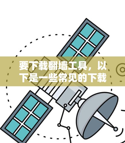要下载翻墙工具，以下是一些常见的下载网站