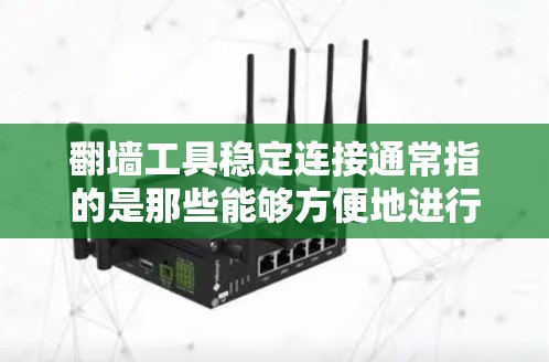 翻墙工具稳定连接通常指的是那些能够方便地进行VPN连接且具有稳定性的工具。以下是一些常见的翻墙工具及其特点