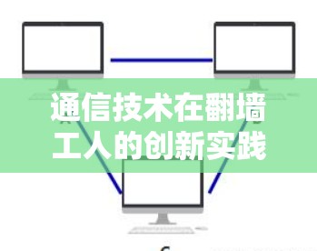 通信技术在翻墙工人的创新实践与技术突破