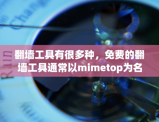 翻墙工具有很多种，免费的翻墙工具通常以mimetop为名称。以下是几个常见的免费翻墙工具