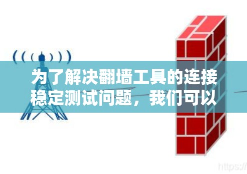 为了解决翻墙工具的连接稳定测试问题，我们可以按照以下步骤进行测试