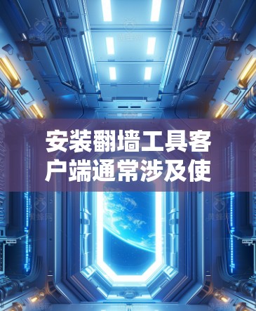 安装翻墙工具客户端通常涉及使用特定的工具或程序，这些工具可能用于访问网络资源、进行数据翻墙或进行其他反渗透操作。以下是一些常见的情况