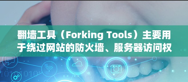 翻墙工具（Forking Tools）主要用于绕过网站的防火墙、服务器访问权限或特定的访问路径，帮助用户在安全的网络环境中访问内容。以下是一些常见的翻墙工具合集，涵盖基本工具和高级工具