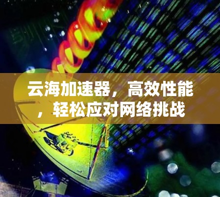 云海加速器，高效性能，轻松应对网络挑战