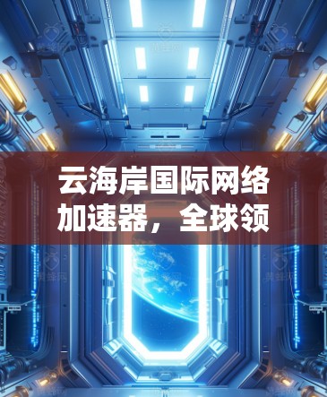 云海岸国际网络加速器，全球领先，轻松高效