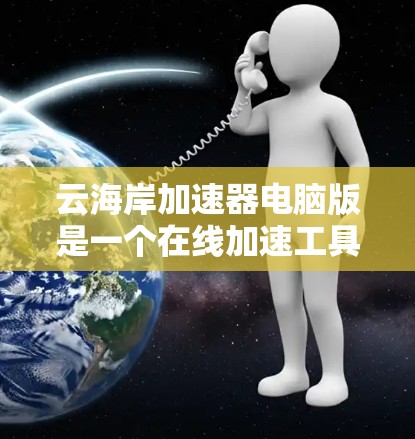 云海岸加速器电脑版是一个在线加速工具，主要支持文件处理、下载和搜索功能，适用于在电脑上提升效率和下载速度。以下是关于该软件的详细分析