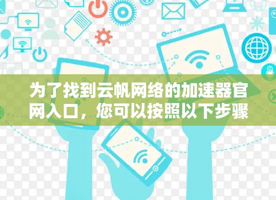 为了找到云帆网络的加速器官网入口，您可以按照以下步骤进行