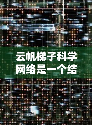 云帆梯子科学网络是一个结合了云服务和梯子网络结构的概念，广泛应用于科学领域。以下是对该概念的详细解析