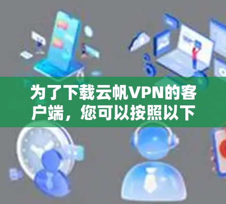 为了下载云帆VPN的客户端，您可以按照以下步骤操作