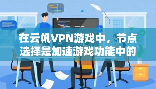 在云帆VPN游戏中，节点选择是加速游戏功能中的一个重要步骤，能够帮助你更高效地访问网络资源。以下是对节点选择的详细指南