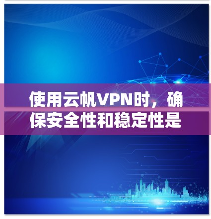使用云帆VPN时，确保安全性和稳定性是一个关键的步骤。以下是一些实用的建议，帮助你在使用云帆VPN时保持安全