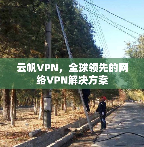 云帆VPN，全球领先的网络VPN解决方案