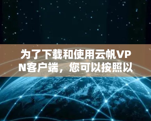 为了下载和使用云帆VPN客户端，您可以按照以下步骤进行操作