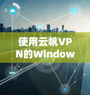 使用云帆VPN的Windows版的步骤如下