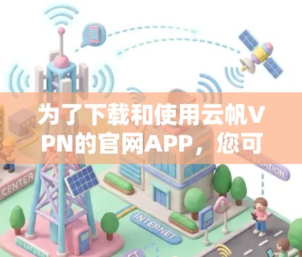 为了下载和使用云帆VPN的官网APP，您可以按照以下步骤进行操作