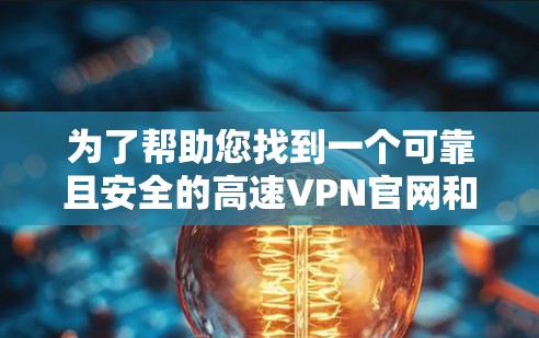 为了帮助您找到一个可靠且安全的高速VPN官网和下载高速VPN加速器，以下是一些建议和步骤