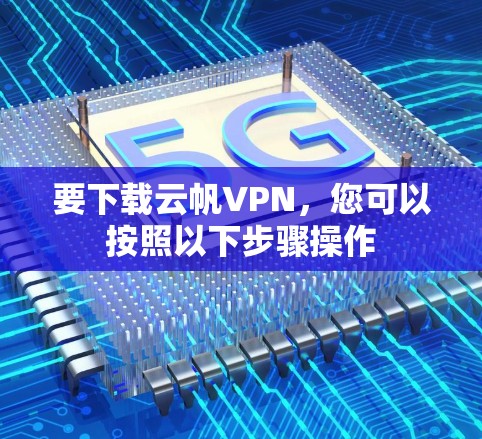 要下载云帆VPN，您可以按照以下步骤操作