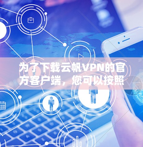 为了下载云帆VPN的官方客户端，您可以按照以下步骤进行