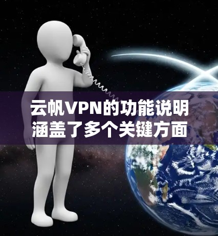 云帆VPN的功能说明涵盖了多个关键方面，旨在提供一个安全、高效且多设备支持的VPN解决方案。以下是详细的功能说明