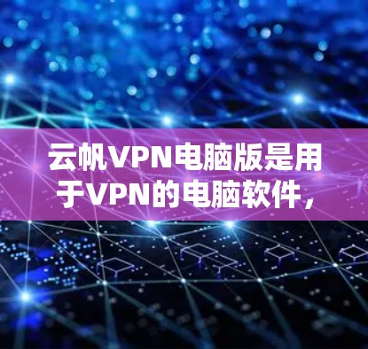 云帆VPN电脑版是用于VPN的电脑软件，旨在提供安全、便捷的网络访问服务。以下是对该工具的详细介绍，包括基本信息、使用步骤、常见问题和未来趋势