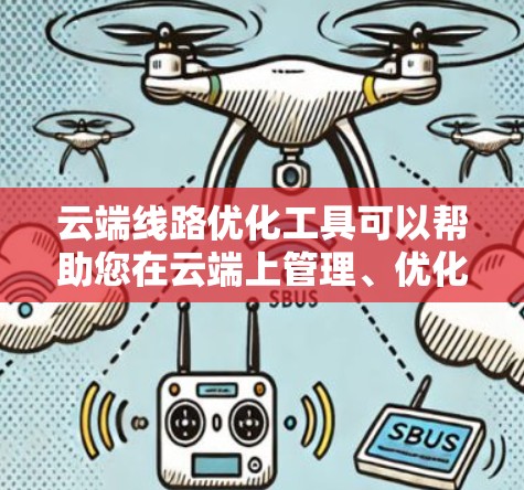 云端线路优化工具可以帮助您在云端上管理、优化和监控网络线路，特别适合您处理大规模的数据传输、智能网联设备、物联网设备等场景。以下是一些可能适用的工具和方法，供您参考