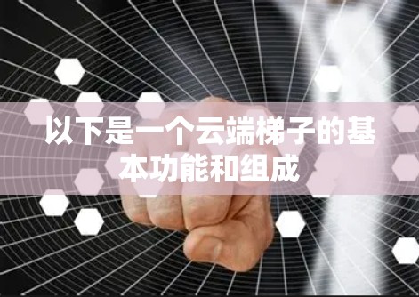 以下是一个云端梯子的基本功能和组成