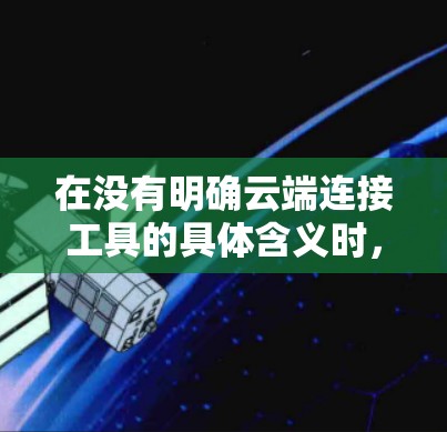 在没有明确云端连接工具的具体含义时，以下是一些可能的解决方案，供您参考