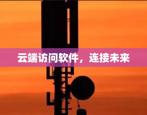 云端访问软件，连接未来