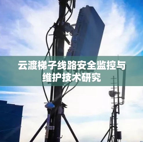 云渡梯子线路安全监控与维护技术研究
