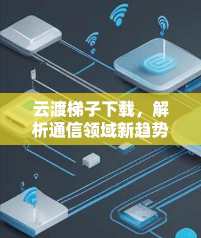 云渡梯子下载，解析通信领域新趋势