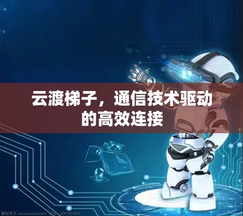 云渡梯子，通信技术驱动的高效连接