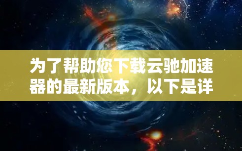 为了帮助您下载云驰加速器的最新版本，以下是详细的步骤说明