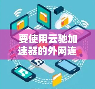 要使用云驰加速器的外网连接，您可以按照以下步骤操作
