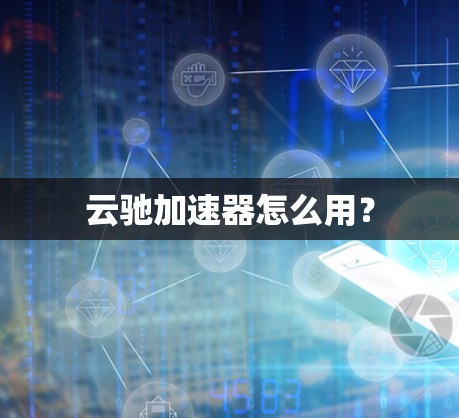 云驰加速器怎么用？