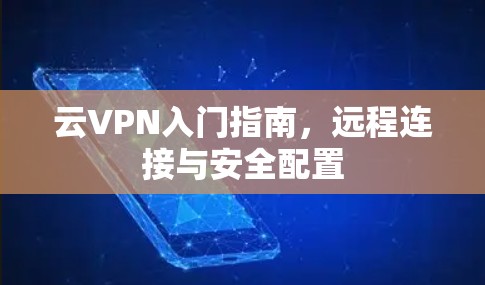 云VPN入门指南，远程连接与安全配置