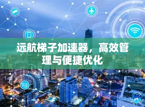 远航梯子加速器，高效管理与便捷优化