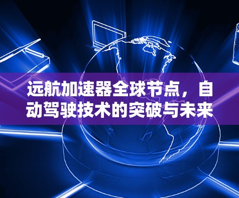 远航加速器全球节点，自动驾驶技术的突破与未来展望