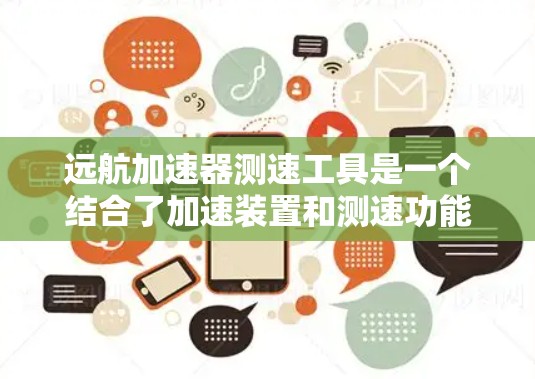 远航加速器测速工具是一个结合了加速装置和测速功能的汽车检测和测试设备。以下是关于该设备的详细分析