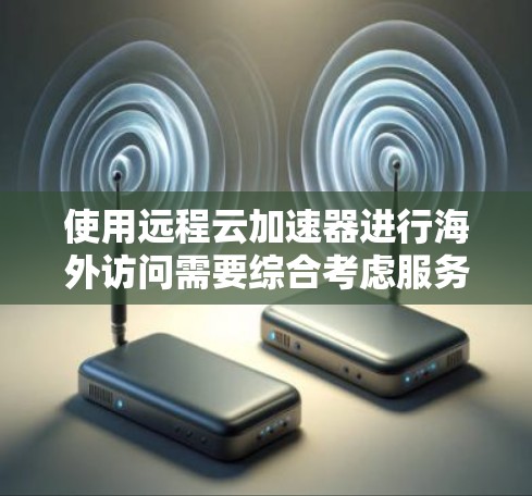 使用远程云加速器进行海外访问需要综合考虑服务器的安全性、配置的正确性和安全措施。以下是一个详细的步骤指南