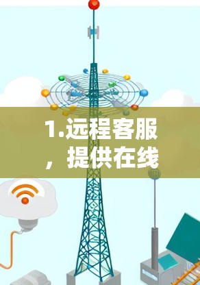 1.远程客服，提供在线客服支持，帮助用户解决技术问题