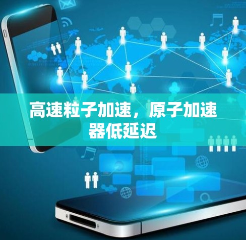 高速粒子加速，原子加速器低延迟
